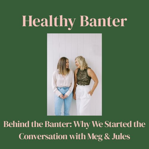 Behind the Banter: Why We Started the Conversation with Meg & Jules