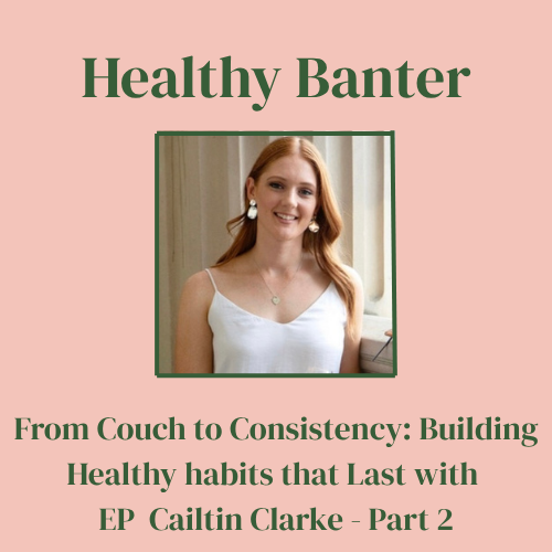 From the Couch to Consistency: Building Healthy Habits That Last with Caitlin Clarke - Part 2